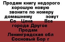 Продам книгу недорого хорошую новую  звоните по номеру домашнему  51219 зовут Со › Цена ­ 5 - Все города Другое » Продам   . Ленинградская обл.,Сосновый Бор г.